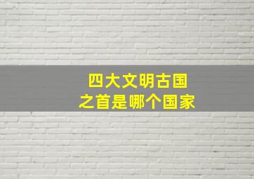 四大文明古国之首是哪个国家