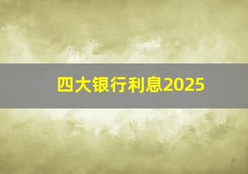 四大银行利息2025