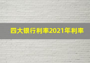 四大银行利率2021年利率