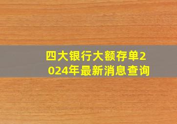 四大银行大额存单2024年最新消息查询