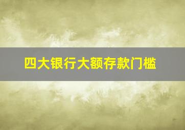 四大银行大额存款门槛