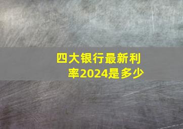 四大银行最新利率2024是多少