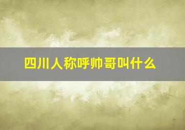 四川人称呼帅哥叫什么