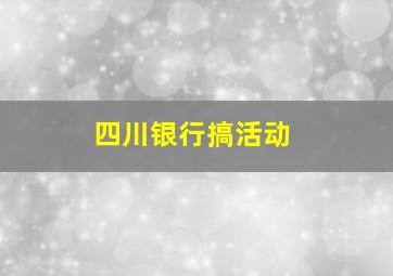 四川银行搞活动