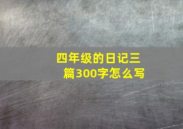 四年级的日记三篇300字怎么写