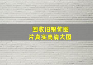 回收旧银饰图片真实高清大图