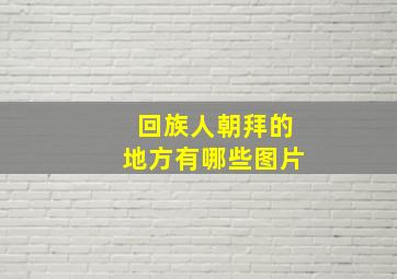 回族人朝拜的地方有哪些图片