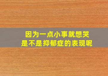 因为一点小事就想哭是不是抑郁症的表现呢