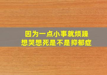 因为一点小事就烦躁想哭想死是不是抑郁症