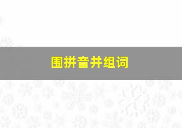 围拼音并组词