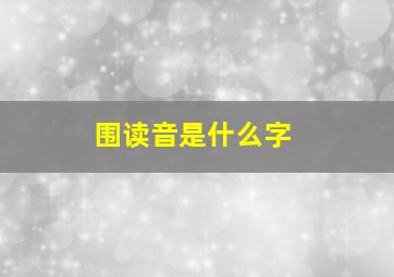 围读音是什么字