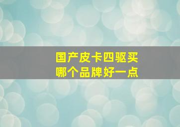 国产皮卡四驱买哪个品牌好一点