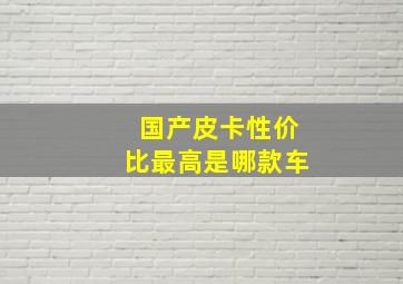 国产皮卡性价比最高是哪款车