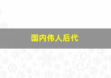 国内伟人后代