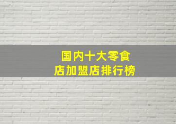 国内十大零食店加盟店排行榜