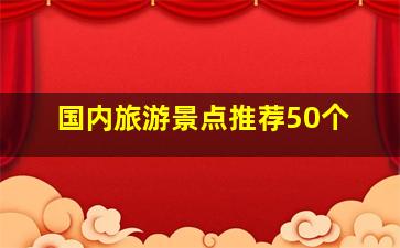 国内旅游景点推荐50个