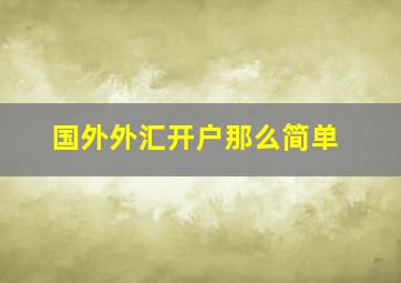 国外外汇开户那么简单