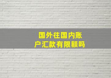 国外往国内账户汇款有限额吗