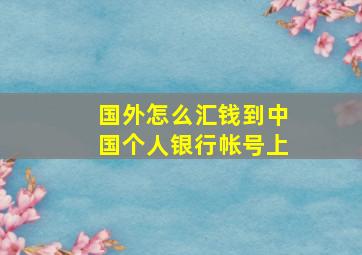 国外怎么汇钱到中国个人银行帐号上