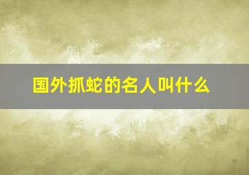 国外抓蛇的名人叫什么