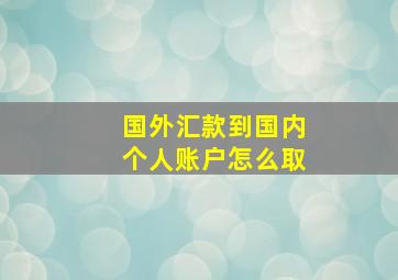 国外汇款到国内个人账户怎么取