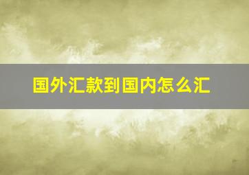 国外汇款到国内怎么汇