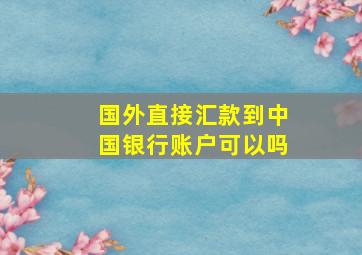 国外直接汇款到中国银行账户可以吗