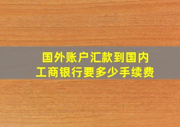 国外账户汇款到国内工商银行要多少手续费