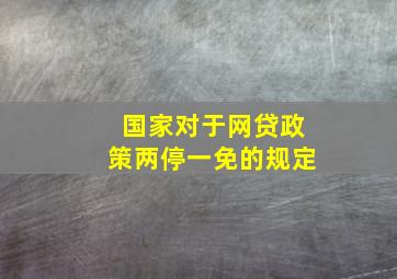 国家对于网贷政策两停一免的规定