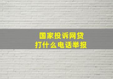 国家投诉网贷打什么电话举报