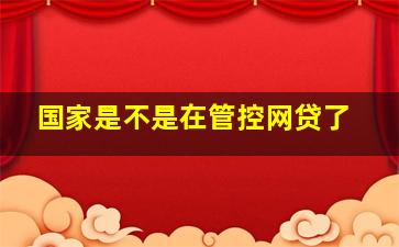 国家是不是在管控网贷了