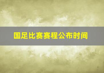 国足比赛赛程公布时间