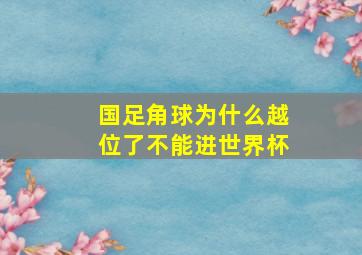 国足角球为什么越位了不能进世界杯