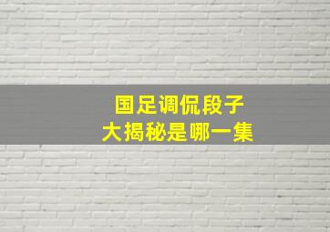 国足调侃段子大揭秘是哪一集