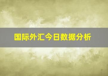 国际外汇今日数据分析