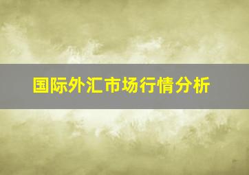 国际外汇市场行情分析