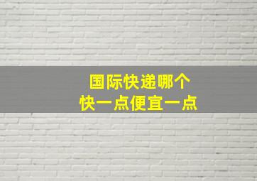 国际快递哪个快一点便宜一点