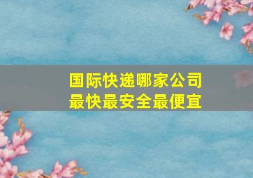 国际快递哪家公司最快最安全最便宜