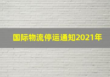 国际物流停运通知2021年