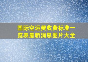 国际空运费收费标准一览表最新消息图片大全