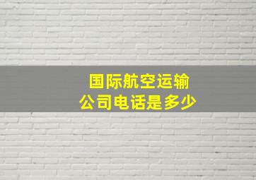 国际航空运输公司电话是多少