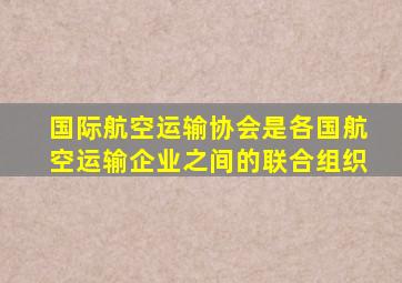 国际航空运输协会是各国航空运输企业之间的联合组织