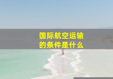 国际航空运输的条件是什么