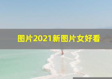 图片2021新图片女好看