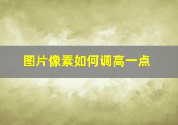 图片像素如何调高一点