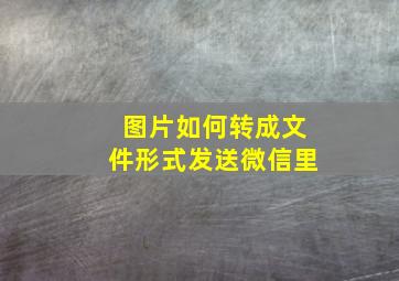 图片如何转成文件形式发送微信里