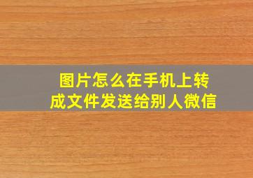 图片怎么在手机上转成文件发送给别人微信