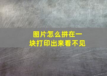 图片怎么拼在一块打印出来看不见