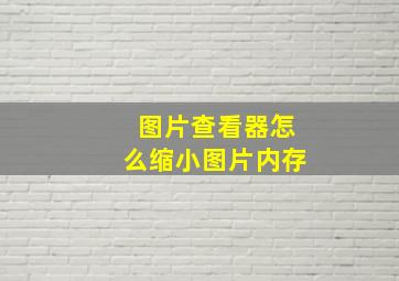 图片查看器怎么缩小图片内存