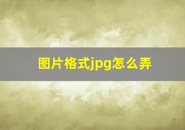 图片格式jpg怎么弄